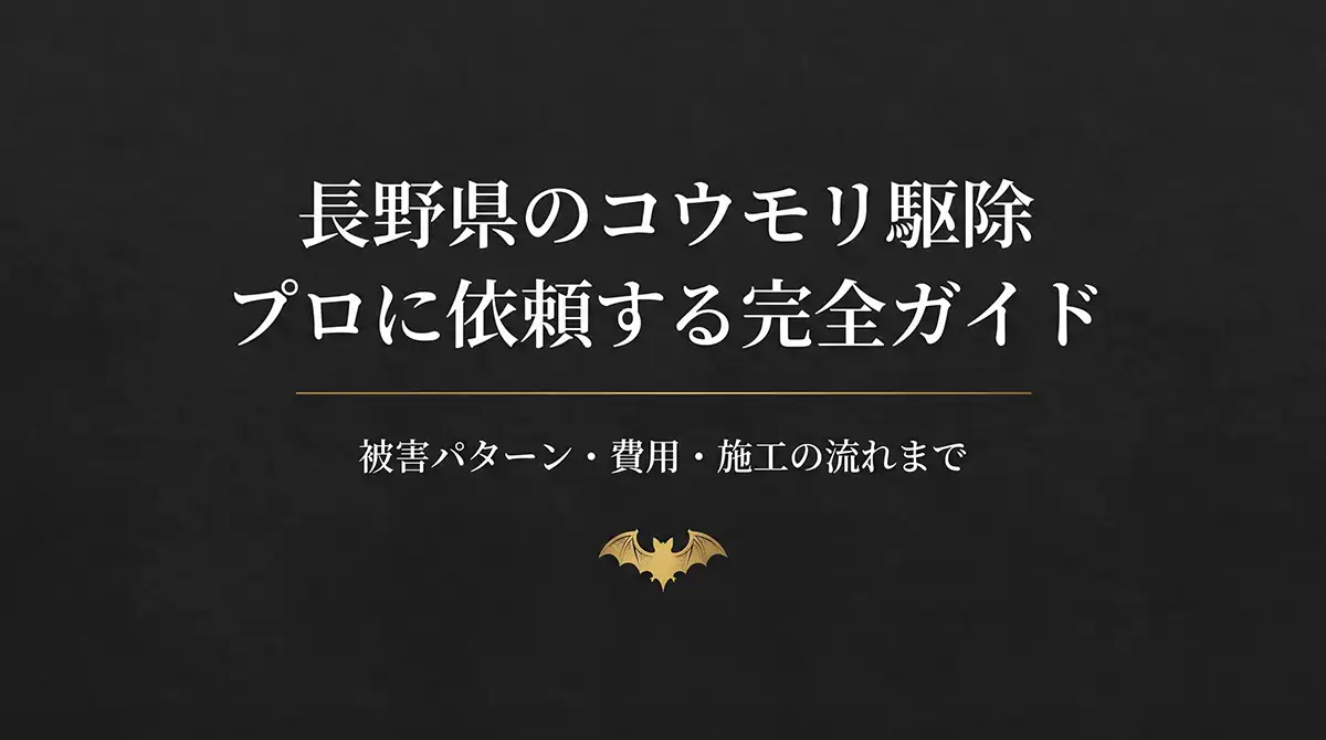 アイキャッチ画像。黒い背景の中央に白と金色の文字、およびコウモリのイラストが配置されている。上部には「長野県のコウモリ駆除 プロに依頼する完全ガイド」と大きな白い文字で書かれており、その下に金色の細い水平線がある。水平線の下には「被害パターン・費用・施工の流れまで」と小さな白い文字で記載されている。最下部には、金色のコウモリのシルエットイラストが配置されている。